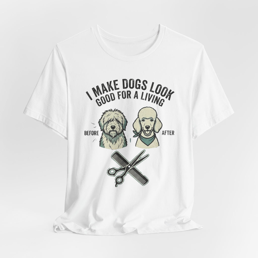 I Make Dogs Look Good For A Living T-Shirt | Dog Groomer Before After Design