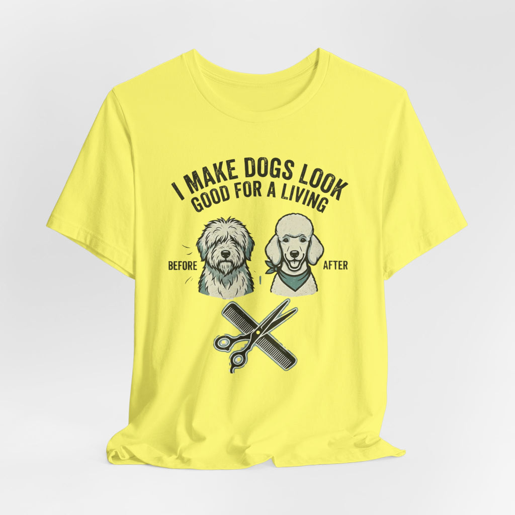 I Make Dogs Look Good For A Living T-Shirt | Dog Groomer Before After Design
