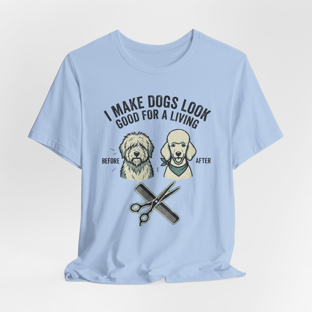 I Make Dogs Look Good For A Living T-Shirt | Dog Groomer Before After Design